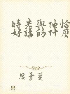 时光与他恰是正好讲的什么