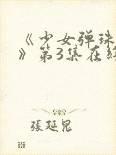 《少女弹珠汽水》第3集在线观看