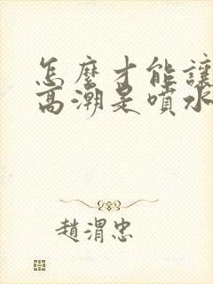 怎么才能让女人高潮是喷水封面