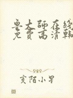 鲁大师在线观看免费高清韩剧