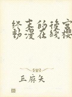 终末的后宫动漫动漫在线樱花免费观看