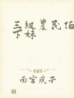 三级农民伯伯乡下妹