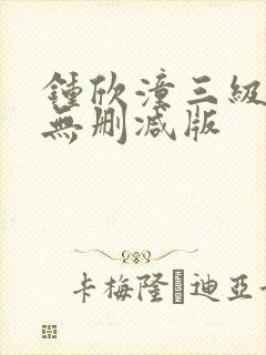 钟欣潼三级做爰无删减版
