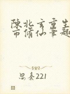 陈北玄重生之都市修仙笔趣阁