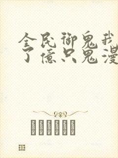 全民御鬼我契约了亿只鬼漫画