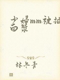 少妇mm被插出白浆