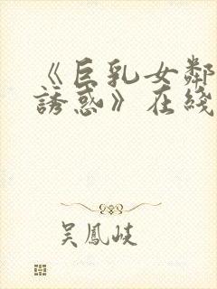 《巨乳女邻居の诱惑》在线电影