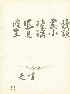 催眠后尽情享人生夏瑶小说