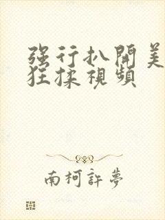 强行扒开美女腿狂揉视频