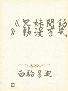 《兄妹间的秘密》动漫有几部