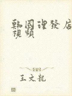 韩国理发店激情视频