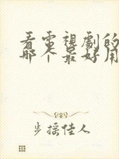 看电视剧的软件哪个最好用免费