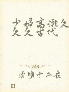 少妇高潮久久久久久古代