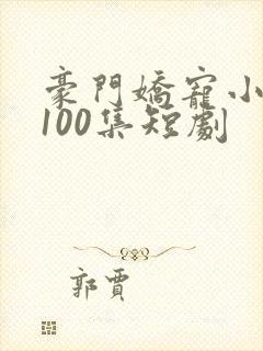 豪门娇宠小甜妻100集短剧