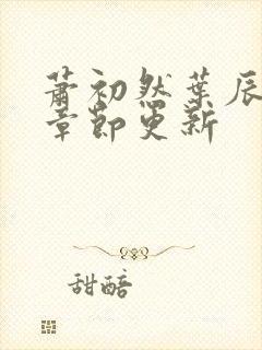 萧初然叶辰最新章节更新