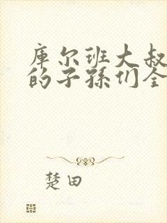 库尔班大叔和他的子孙们全集观看