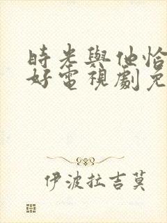 时光与他恰是正好电视剧免费播放