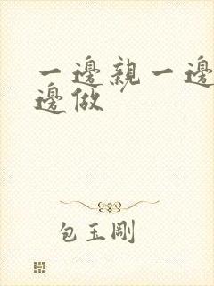 一边亲一边摸一边做