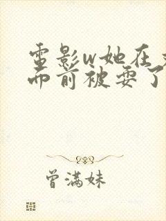 电影w她在丈夫面前被耍了1