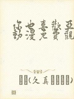 你也喜欢亚人吗动漫免费观看