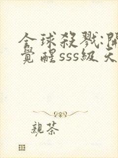 全球杀戮:开局觉醒sss级天赋免费