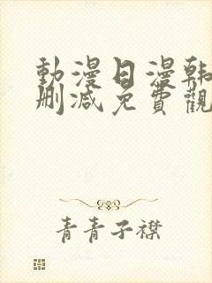 动漫日漫韩漫无删减免费观看