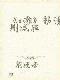 《x潮》动漫未删减版