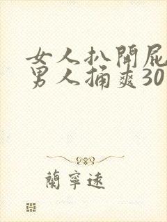 女人扒开屁股让男人捅爽30分钟