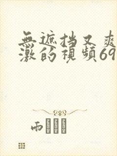 无遮挡又爽又刺激的视频69