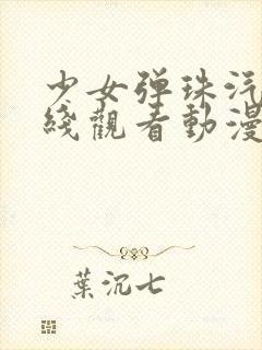 少女弹珠汽水在线观看动漫之家