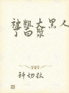 被粗大黑人捣出了白浆封面