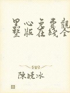 黑心免费观看完整版在线全集