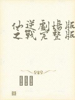 仙逆剧场版神临之战完整版130分钟