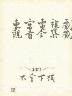 东宫电视剧免费观看全集剧情高