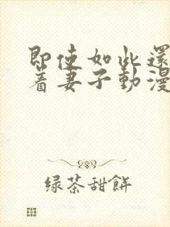 即使如此还是爱着妻子动漫全集在线翻看