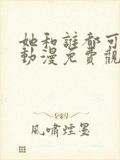 她和谁都可以做动漫免费观看第一季