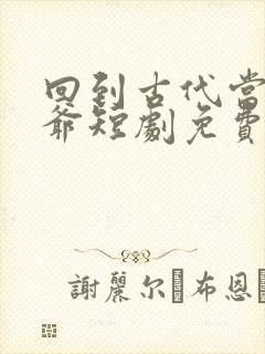 回到古代当驸马爷短剧免费观看全集