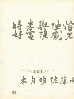 时光与他恰是正好电视剧免费观看完