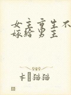 女主重生不愿意嫁给男主