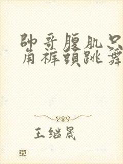 帅哥腹肌只穿三角裤头跳舞封面