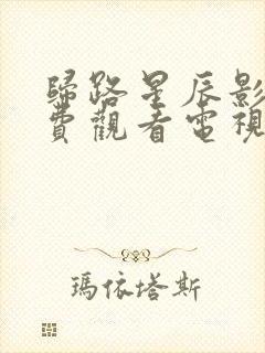 归路星辰影院免费观看电视剧全集在