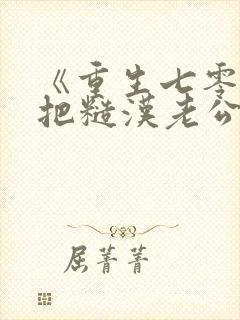 《重生七零,我把糙汉老公拿下了》