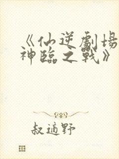 《仙逆剧场版:神临之战》在线观看