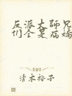 反派大师兄师妹们全是病娇小说txt下载