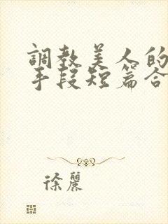 调教美人的百种手段短篇合集免费阅读