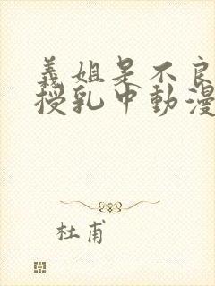 义姐是不良妈妈授乳中动漫