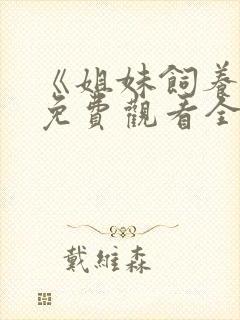 《姐妹饲养员》免费观看全集动漫版下载