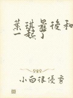 叶琪最后和谁在一起了