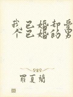 我已婚却爱上一个已婚的男人怎么办