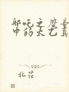 哪吒之魔童降世中的太乙真人